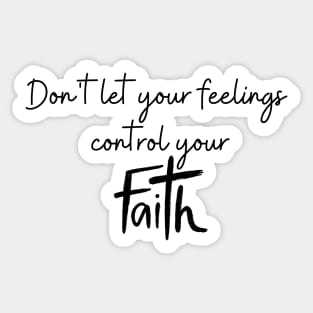 DON'T LET YOUR FEELINGS CONTROL YOUR FAITH Sticker